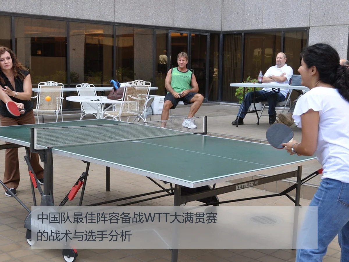 中国队最佳阵容备战WTT大满贯赛的战术与选手分析