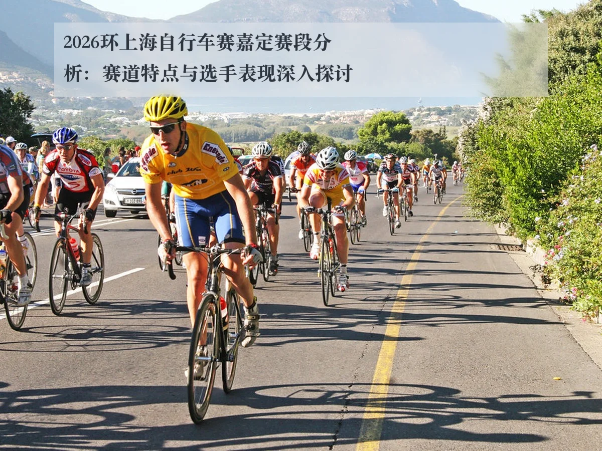2026环上海自行车赛嘉定赛段分析：赛道特点与选手表现深入探讨