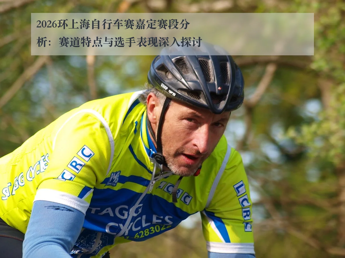2026环上海自行车赛嘉定赛段分析:赛道特点与选手表现深入探讨